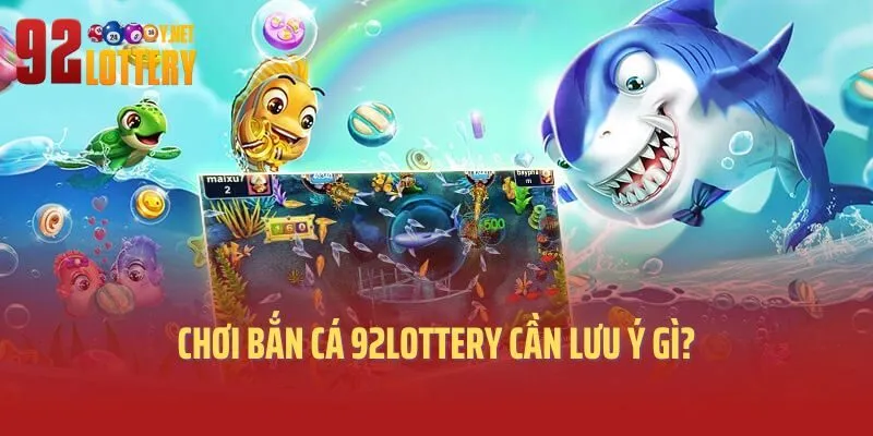 Chơi bắn cá 92lottery cần lưu ý gì?