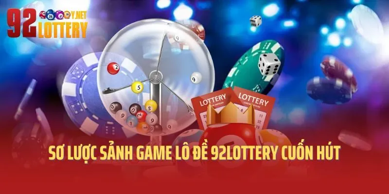 Sơ lược sảnh game lô đề 92lottery cuốn hút