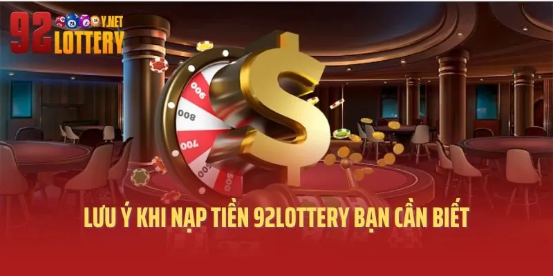 Lưu ý khi nạp tiền 92lottery bạn cần biết
