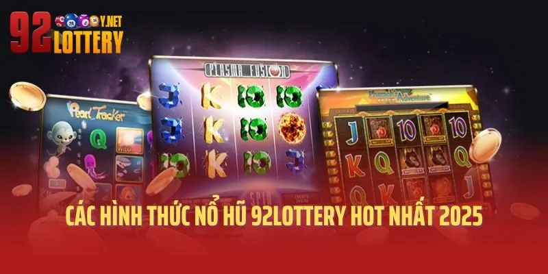 Các hình thức nổ hũ 92lottery hot nhất 2025